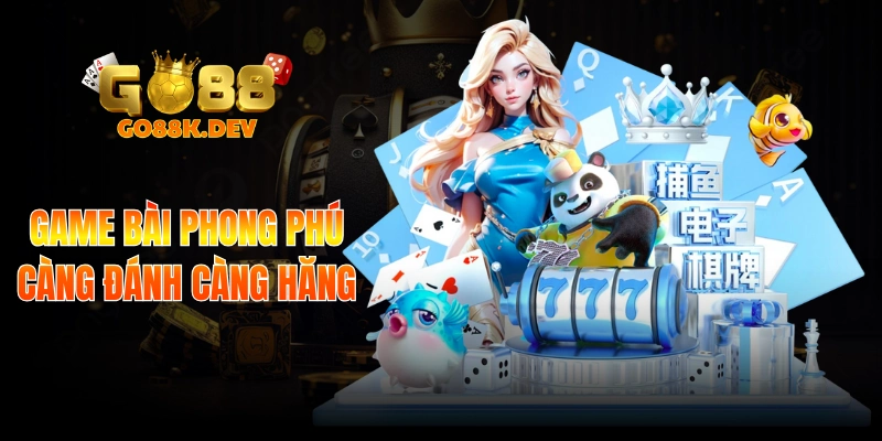 Game bài phong phú càng đánh càng hăng