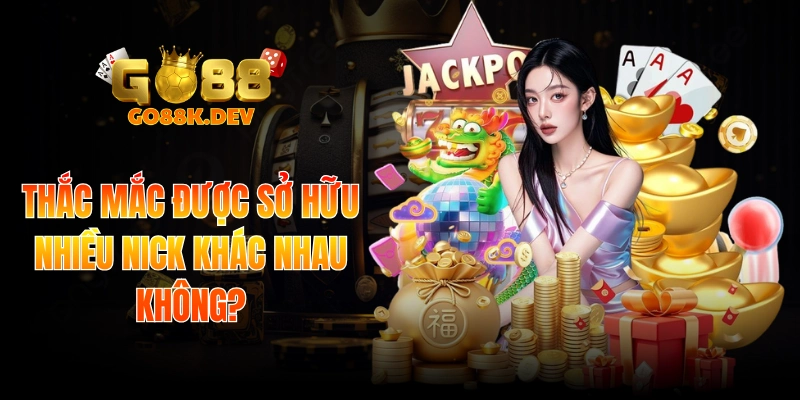 Thắc mắc được sở hữu nhiều nick khác nhau không?